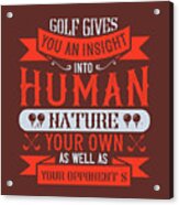 Golfer Gift Golf Gives You An Insight Into Human Nature Your Own As Well As Your Opponent's Golf Quote Acrylic Print
