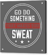 Gym Lover Gift Go Do Something That Makes You Sweat Workout Acrylic Print