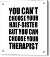 Half-sister You Can't Choose Your Half-sister But Therapist Funny Gift Idea Hilarious Witty Gag Joke Acrylic Print