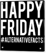 Happy Friday Alternative Facts Acrylic Print