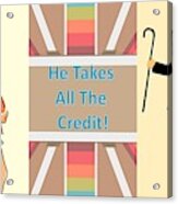 He Takes All The Credit Acrylic Print