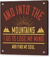 Hiking Gift And Into The Mountains I Go To Lose My Mind And Find My Soul Acrylic Print