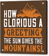 Hiking Gift How Glorious A Greeting The Sun Gives The Mountains Acrylic Print