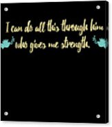 I Can Do All This Through Him Who Gives Me Strength Acrylic Print