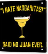 I Hate Margaritas Said No Juan Ever Acrylic Print