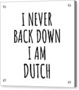 I Never Back Down I'm Dutch Funny Netherlands Gift For Men Women Strong Nation Pride Quote Gag Joke Acrylic Print