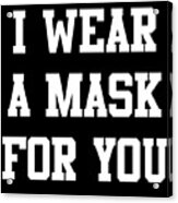 I Wear A Mask For You Acrylic Print