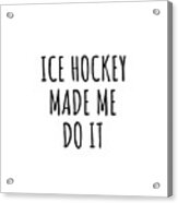 Ice Hockey Made Me Do It Acrylic Print