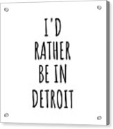 I'd Rather Be In Detroit Funny Traveler Gift For Men Women City Lover Nostalgia Present Idea Quote Gag Acrylic Print