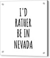 I'd Rather Be In Nevada Funny Nevadan Gift For Men Women States Lover Nostalgia Present Missing Home Quote Gag Acrylic Print