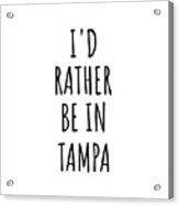 I'd Rather Be In Tampa Funny Traveler Gift For Men Women City Lover Nostalgia Present Idea Quote Gag Acrylic Print