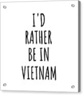 I'd Rather Be In Vietnam Funny Vietnamese Gift For Men Women Country Lover Nostalgia Present Missing Home Quote Gag Acrylic Print