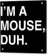 Im A Mouse Duh Acrylic Print