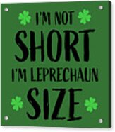 I'm Not Short I'm Leprechaun Size, St Patrick's Day, St Patty, Funny, Drinking Shirts, Acrylic Print