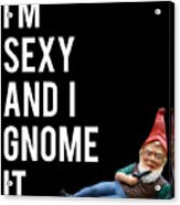 Im Sexy And I Gnome It Acrylic Print
