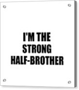 I'm The Strong Half-brother Funny Sarcastic Gift Idea Ironic Gag Best Humor Quote Acrylic Print