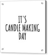 It's Candle Making Day Acrylic Print