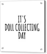 It's Doll Collecting Day Acrylic Print
