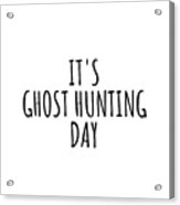 It's Ghost Hunting Day Acrylic Print
