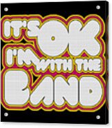 Its Ok Im With The Band Acrylic Print