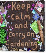 Keep Calm And Carry On Gardening Acrylic Print