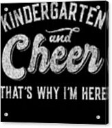 Kindergarten And Cheer Thats Why Im Here Acrylic Print