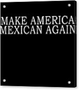 Make America Mexican Again Acrylic Print