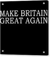 Make Britain Great Again Acrylic Print