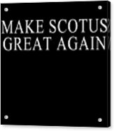 Make Scotus Supreme Court Great Again Acrylic Print