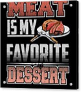 Meat Is My Favorite Dessert Steak Lover Acrylic Print