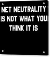 Net Neutrality Is Not What You Think It Is Acrylic Print