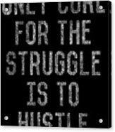 Only Cure For The Struggle Is To Hustle Acrylic Print