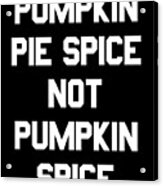 Pumpkin Pie Spice Not Pumpkin Spice Acrylic Print