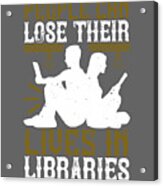 Reader Gift People Can Lose Their Lives In Libraries Acrylic Print