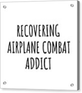 Recovering Airplane Combat Addict Funny Gift Idea For Hobby Lover Pun Sarcastic Quote Fan Gag Acrylic Print