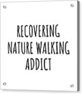 Recovering Nature Walking Addict Funny Gift Idea For Hobby Lover Pun Sarcastic Quote Fan Gag Acrylic Print