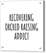 Recovering Orchid Raising Addict Funny Gift Idea For Hobby Lover Pun Sarcastic Quote Fan Gag Acrylic Print