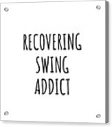 Recovering Swing Addict Funny Gift Idea For Hobby Lover Pun Sarcastic Quote Fan Gag Acrylic Print