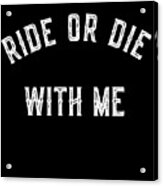 Ride Or Die With Me Acrylic Print