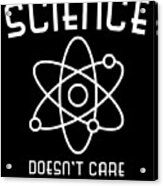 Science Doesnt Care What You Believe Acrylic Print