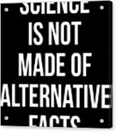 Science Is Not Made Of Alternative Facts Acrylic Print