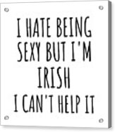 Sexy Irish Funny Ireland Gift Idea For Men Women I Hate Being Sexy But I Can't Help It Quote Him Her Gag Joke Acrylic Print