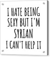 Sexy Syrian Funny Syria Gift Idea For Men Women I Hate Being Sexy But I Can't Help It Quote Him Her Gag Joke Acrylic Print