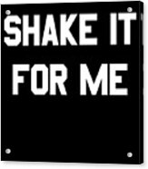 Shake It For Me Acrylic Print