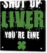 Shut Up Liver Youre Fine St Patricks Acrylic Print