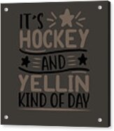 Sport Fan Gift It's Hockey And Yellin Kind Of Day Funny Quote Acrylic Print