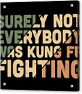 Surely Not Everybody Was Kung Fu Fighting Acrylic Print