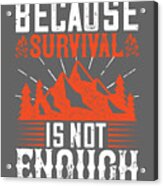 Survivalism Gift Because Survival Is Not Enough Acrylic Print