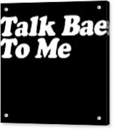 Talk Bae To Me Acrylic Print