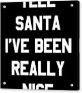 Tell Santa Ive Been Really Nice Acrylic Print